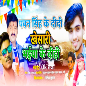 OK Raja的專輯Pawan Singh Ke Didi Khesari Bhaiya Ke Dihi