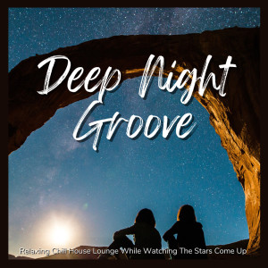 Deep Night Groove - Relaxing Chill House Lounge While Watching The Stars Come Up