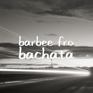 收聽Barbee Fro的Bachata (Explicit)歌詞歌曲