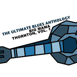 อัลบัม The Ultimate Blues Anthology: Big Mama Thornton, Vol. 1 ศิลปิน Big Mama Thornton