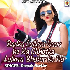 Listen to Badka Laikwa Yaar Ke Ha Chhotka Laikwa Bhatar Ke Ha song with lyrics from Deepak Sarkar