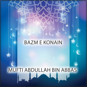 Listen to Bazm e Konain song with lyrics from Mufti Abdullah Bin Abbas