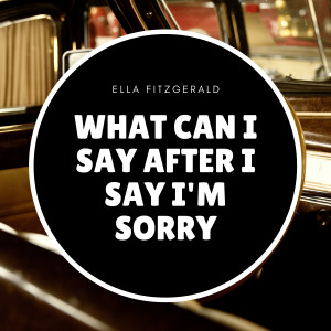 Ella Fitzgerald的專輯What Can I Say After I Say I'm Sorry