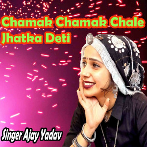 Listen to Chamak Chamak Chale Jhatka Deti song with lyrics from Ajay Yadav