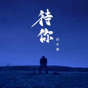 收聽白水寒的待你 (煙嗓版)歌詞歌曲