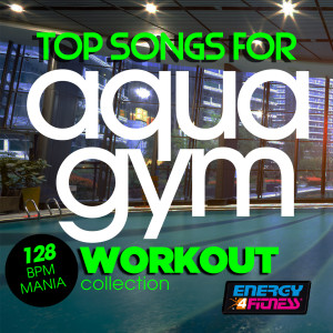 Album Top Songs for Aqua Gym 128 BPM Mania Workout Collection oleh Various Artists