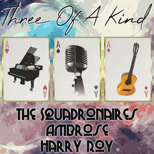 อัลบัม Three of a Kind: The Squadronaires, Ambrose, Harry Roy ศิลปิน The Squadronaires