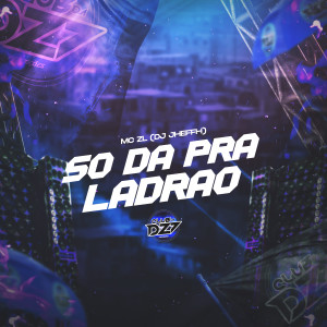 Listen to SÓ DA PRA LADRÃO (Explicit) song with lyrics from MC ZL