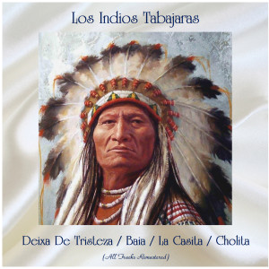 Album Deixa De Tristeza / Baia / La Casita / Cholita (All Tracks Remastered) oleh Los Indios Tabajaras
