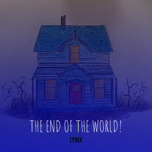Listen to The End of the World! song with lyrics from Lyrix