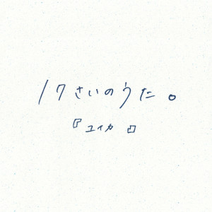 收聽『ユイカ』的17さいのうた。歌詞歌曲