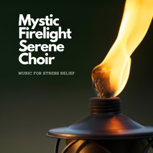 Mystic Firelight Serene Choir: Music for Stress Relief
