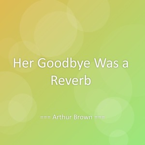 Listen to Her Goodbye Was a Reverb song with lyrics from Arthur Brown