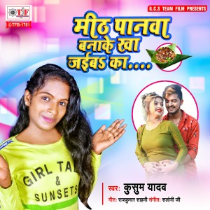 Listen to Meeth Panwa Banake Kha Jaiba Ka song with lyrics from Kusum Yadav