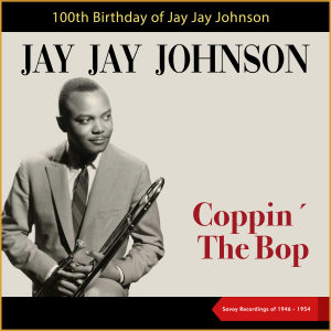 JAY JAY JOHNSON的专辑Coppin' The Bop (100th Birthday of Jay Jay Johnson) (Savoy Recordings of 1946 - 1954)