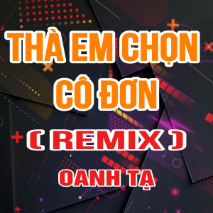 Oanh Tạ的專輯Thà Em Chọn Cô Đơn (TTM Remix)
