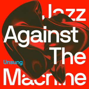 Jazz Against The Machine的專輯Unsung (Explicit)