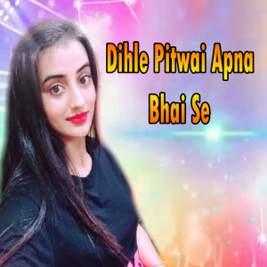Listen to Dihle Pitwai Apna Bhai Se song with lyrics from Akhilesh Bhardwaj