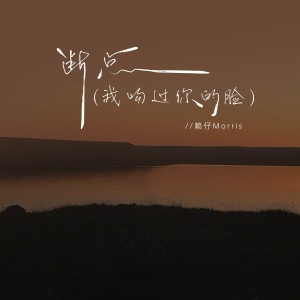 อัลบัม 断点（我吻过你的脸） ศิลปิน 赖仔Morris