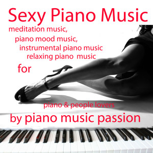 Piano Music Passion的專輯Sexy Piano Music - Meditation Music, Piano Mood Music, Instrumental Piano Music, Relaxing Piano Music for Piano & People Lovers