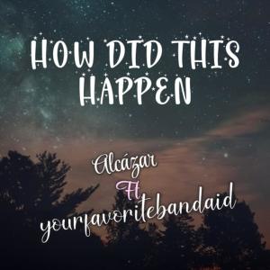 Dengarkan How did it happen(feat. yourfavoritebandaid) lagu dari Alcazar dengan lirik