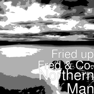 Listen to Northern Man song with lyrics from Fried Up Fred & Co.