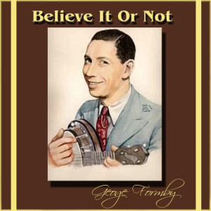 ดาวน์โหลดและฟังเพลง Believe It Or Not พร้อมเนื้อเพลงจาก Geoge Formby