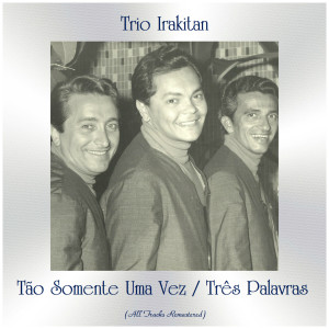 Album Tão Somente Uma Vez / Três Palavras (All Tracks Remastered) oleh Trio Irakitan