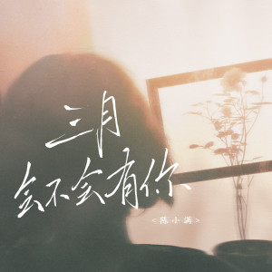 收聽陳小滿的三月會不會有你歌詞歌曲