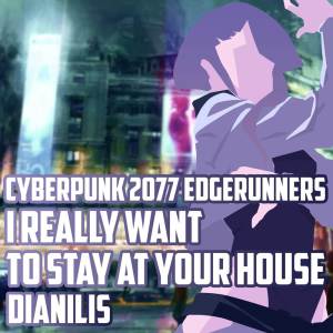 Album I really want to stay at your house (From "Cyberpunk 2077 Edgerunners") (Cover) oleh Dianilis