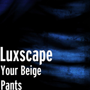 Listen to Your Beige Pants song with lyrics from Luxscape