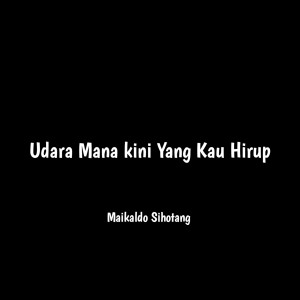 Dengarkan Udara Mana kini Yang Kau Hirup lagu dari Maikaldo Sihotang dengan lirik