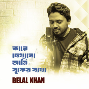 Album Kare Dekhabo Ami Buker Betha oleh Belal Khan