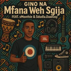 Gino NA的專輯MFana Weh Sgija (feat. sMoothie & Sdudla.DaaiGuy)