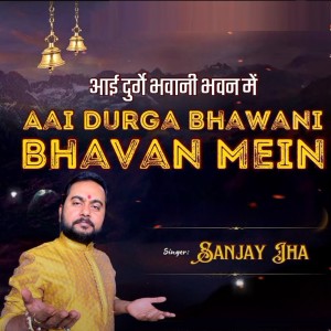 Listen to AAI DURGA BHAWANI BHAVAN MEIN song with lyrics from Sanjay Jha