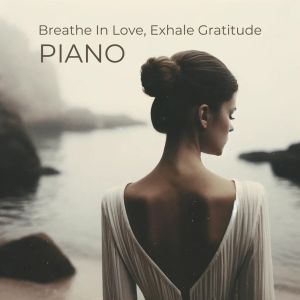 Breathe In Love, Exhale Gratitude (Harmony Piano Dances With Silent Melodies)