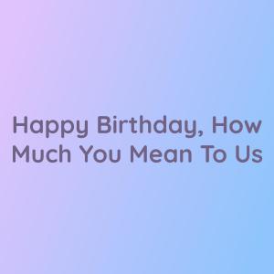 Listen to Happy Birthday, How Much You Mean To Us song with lyrics from Songlorious