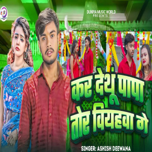 Listen to Kar Dethun Papa Tor Biyahawa Ge song with lyrics from Ashish Deewana