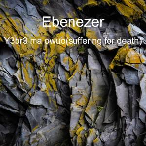 Album Y3 Br3 Ma Owuo (Suffering for Death) from Ebenezer