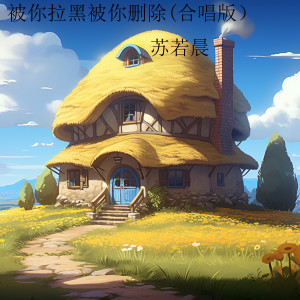 Album 被你拉黑被你删除 (合唱版) from 苏若晨
