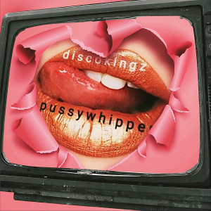 Album Pussy Whipper (Explicit) from DiSCOKiNGZ