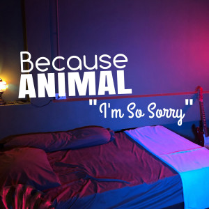 ดาวน์โหลดและฟังเพลง I'm so sorry พร้อมเนื้อเพลงจาก Because Animal