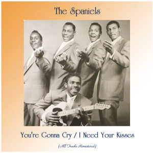 Album You're Gonna Cry / I Need Your Kisses (All Tracks Remastered) from The Spaniels