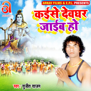 Listen to Kaise Devghar Jaib Ho (Bhojpuri) song with lyrics from Sujeet Sajan