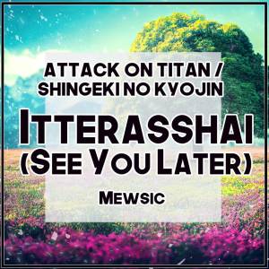 Album Itterasshai / See You Later (From "Attack on Titan / Shingeki no Kyojin Final") (English) oleh Mewsic