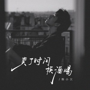 อัลบัม 卖了时间换酒喝（韩小欠版） ศิลปิน 韩小欠