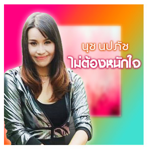 ดาวน์โหลดและฟังเพลง ไม่ต้องหนักใจ พร้อมเนื้อเพลงจาก นุช นปภัช