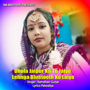 Listen to Dhola Jaipur Ku Tu Jaiyo Lehnga Bluetooth Ko Laiyo song with lyrics from Ramdhan Gurjar