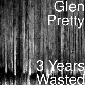 Dengarkan lagu 3 Years Wasted (Explicit) nyanyian Glen Pretty dengan lirik