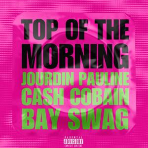 Cash Cobain的專輯TOP OF THE MORNING (feat. CASH COBAIN & BAY SWAG) [Explicit]